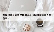 李佳琦刘畊宏等主播被点名（网络直播红人李佳琦）