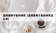 淄博是哪个省的城市（淄博是哪个省的城市怎么读）