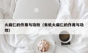 火麻仁的作用与功效（有机火麻仁的作用与功效）