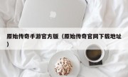 原始传奇手游官方版（原始传奇官网下载地址）