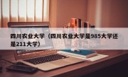 四川农业大学（四川农业大学是985大学还是211大学）