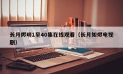 长月烬明1至40集在线观看（长月如烬电视剧）