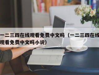 一二三四在线观看免费中文吗（一二三四在线观看免费中文吗小说）