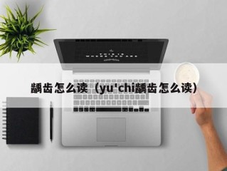 龋齿怎么读（yu'chi龋齿怎么读）