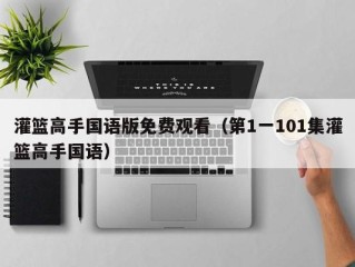 灌篮高手国语版免费观看（第1一101集灌篮高手国语）