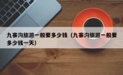 九寨沟旅游一般要多少钱（九寨沟旅游一般要多少钱一天）