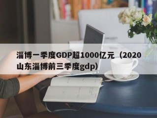 淄博一季度GDP超1000亿元（2020山东淄博前三季度gdp）