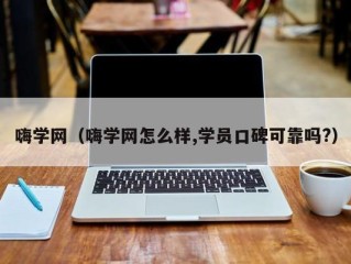 嗨学网（嗨学网怎么样,学员口碑可靠吗?）