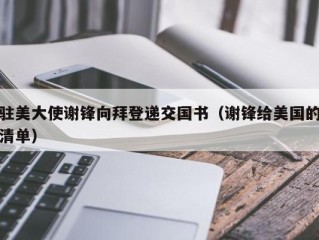 驻美大使谢锋向拜登递交国书（谢锋给美国的清单）