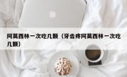 阿莫西林一次吃几颗（牙齿疼阿莫西林一次吃几颗）