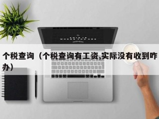 个税查询（个税查询有工资,实际没有收到咋办）