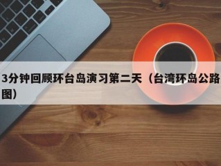 3分钟回顾环台岛演习第二天（台湾环岛公路图）
