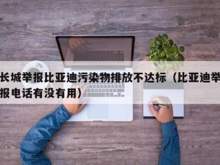 长城举报比亚迪污染物排放不达标（比亚迪举报电话有没有用）