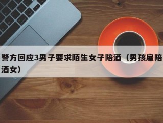 警方回应3男子要求陌生女子陪酒（男孩雇陪酒女）