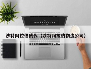 沙特阿拉伯货代（沙特阿拉伯物流公司）
