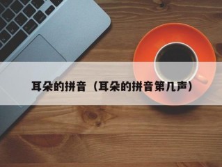 耳朵的拼音（耳朵的拼音第几声）