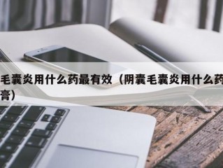 毛囊炎用什么药最有效（阴囊毛囊炎用什么药膏）