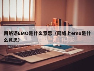 网络语EMO是什么意思（网络上emo是什么意思）