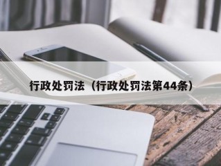 行政处罚法（行政处罚法第44条）