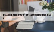 妇科需要做哪些检查（妇科做哪些检查最全面）