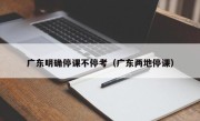 广东明确停课不停考（广东两地停课）